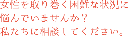 女性を取り巻く困難な状況に悩んでいませんか？私たちに相談してください。